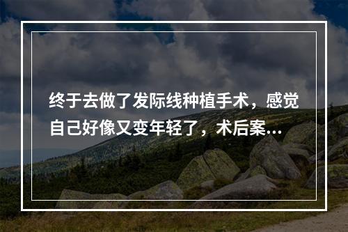 终于去做了发际线种植手术，感觉自己好像又变年轻了，术后案例对比图