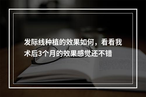 发际线种植的效果如何，看看我术后3个月的效果感觉还不错