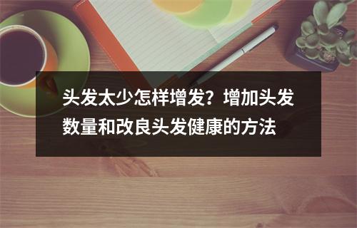 头发太少怎样增发？增加头发数量和改良头发健康的方法