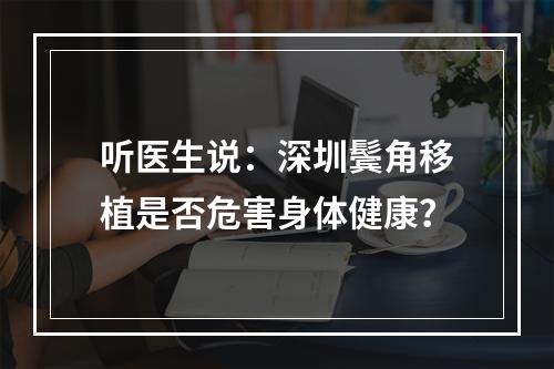 听医生说：深圳鬓角移植是否危害身体健康？