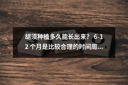 胡须种植多久能长出来？ 6-12 个月是比较合理的时间周期！