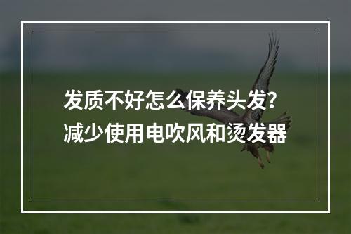 发质不好怎么保养头发？减少使用电吹风和烫发器