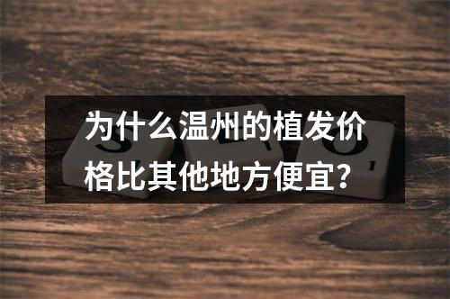 为什么温州的植发价格比其他地方便宜？