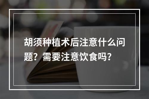 胡须种植术后注意什么问题？需要注意饮食吗？