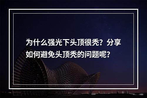 为什么强光下头顶很秃？分享如何避免头顶秃的问题呢？