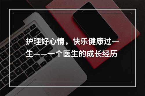 护理好心情，快乐健康过一生——一个医生的成长经历