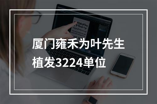 厦门雍禾为叶先生植发3224单位