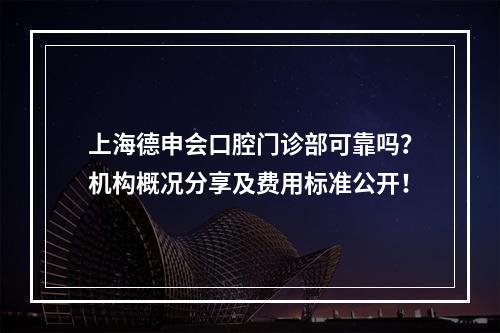 上海德申会口腔门诊部可靠吗？机构概况分享及费用标准公开！