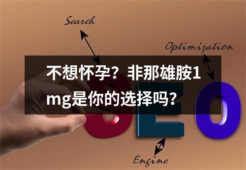 不想怀孕？非那雄胺1mg是你的选择吗？