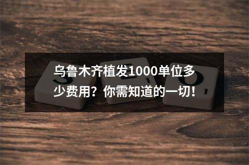 乌鲁木齐植发1000单位多少费用？你需知道的一切！