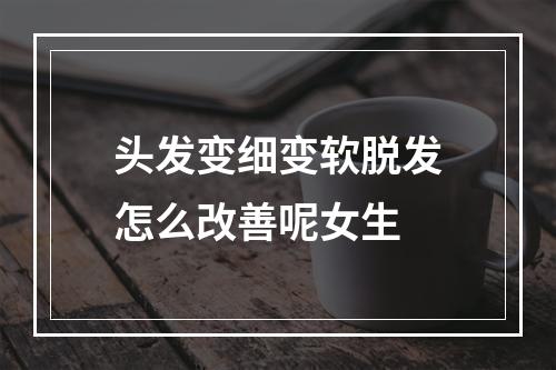 头发变细变软脱发怎么改善呢女生