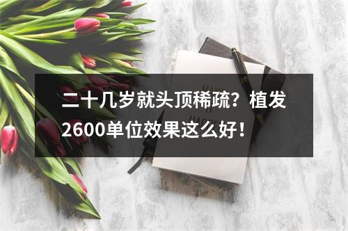 二十几岁就头顶稀疏？植发2600单位效果这么好！