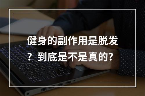 健身的副作用是脱发？到底是不是真的？