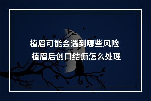 植眉可能会遇到哪些风险  植眉后创口结痂怎么处理