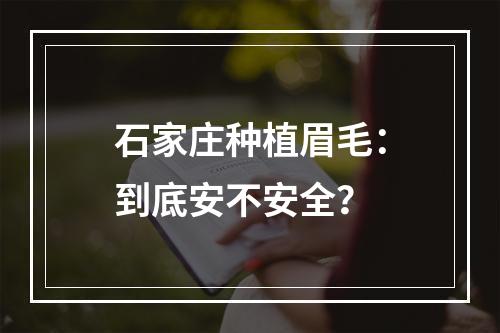 石家庄种植眉毛：到底安不安全？