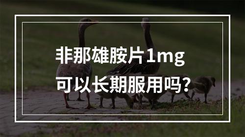 非那雄胺片1mg可以长期服用吗？