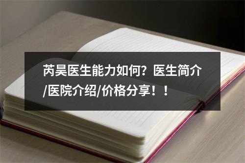 芮昊医生能力如何？医生简介/医院介绍/价格分享！！