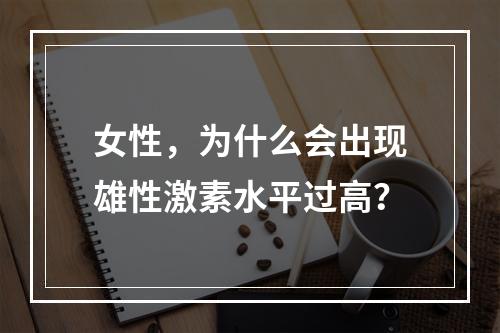 女性，为什么会出现雄性激素水平过高？