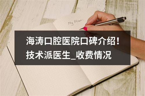 海涛口腔医院口碑介绍！技术派医生_收费情况