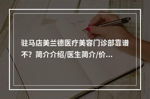 驻马店美兰德医疗美容门诊部靠谱不？简介介绍/医生简介/价格表深入了解！