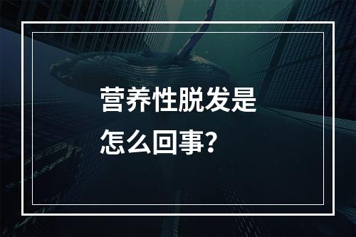 营养性脱发是怎么回事？