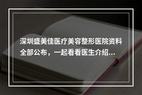 深圳盛美佳医疗美容整形医院资料全部公布，一起看看医生介绍及费用情况！