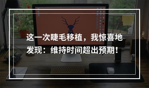 这一次睫毛移植，我惊喜地发现：维持时间超出预期！