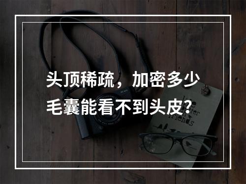 头顶稀疏，加密多少毛囊能看不到头皮？