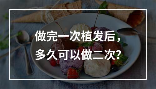 做完一次植发后，多久可以做二次？