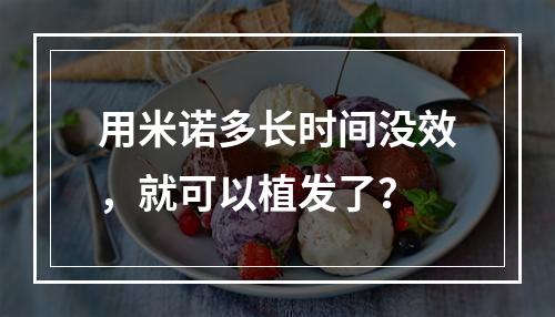 用米诺多长时间没效，就可以植发了？