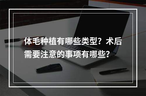 体毛种植有哪些类型？术后需要注意的事项有哪些？