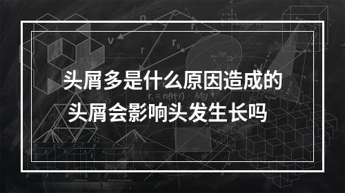 头屑多是什么原因造成的 头屑会影响头发生长吗