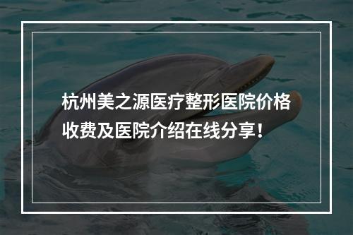 杭州美之源医疗整形医院价格收费及医院介绍在线分享！