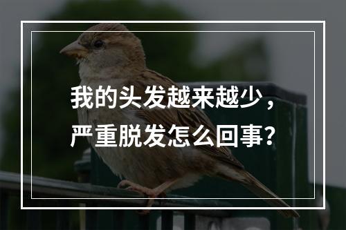 我的头发越来越少，严重脱发怎么回事？