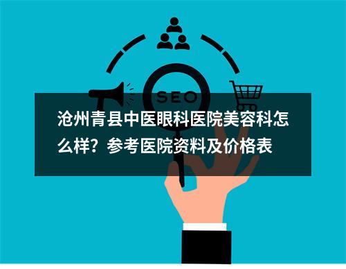 沧州青县中医眼科医院美容科怎么样？参考医院资料及价格表