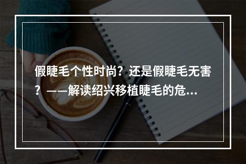 假睫毛个性时尚？还是假睫毛无害？——解读绍兴移植睫毛的危害