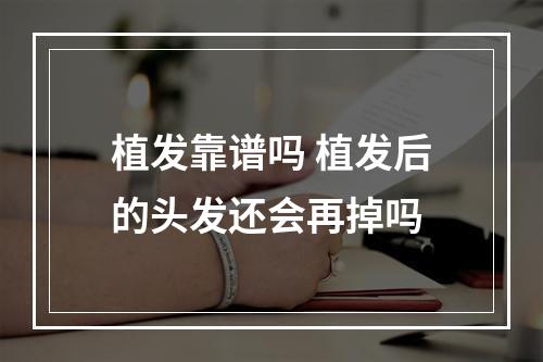 植发靠谱吗 植发后的头发还会再掉吗