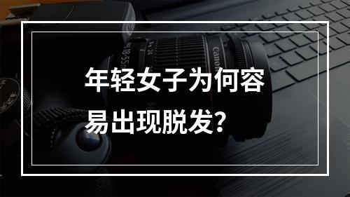 年轻女子为何容易出现脱发？