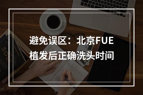 避免误区：北京FUE植发后正确洗头时间