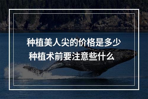 种植美人尖的价格是多少 种植术前要注意些什么