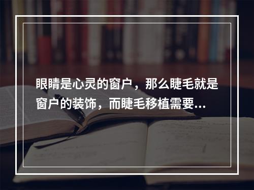 眼睛是心灵的窗户，那么睫毛就是窗户的装饰，而睫毛移植需要注意哪些事项？