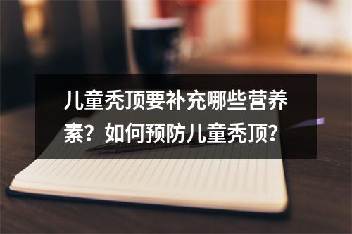 儿童秃顶要补充哪些营养素？如何预防儿童秃顶？