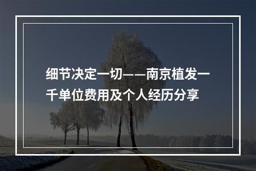 细节决定一切——南京植发一千单位费用及个人经历分享