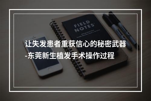 让失发患者重获信心的秘密武器-东莞新生植发手术操作过程