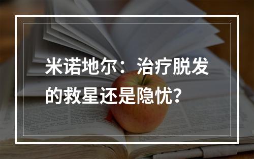 米诺地尔：治疗脱发的救星还是隐忧？