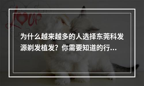 为什么越来越多的人选择东莞科发源剃发植发？你需要知道的行业内幕和价格信息