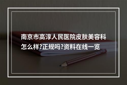 南京市高淳人民医院皮肤美容科怎么样?正规吗?资料在线一览