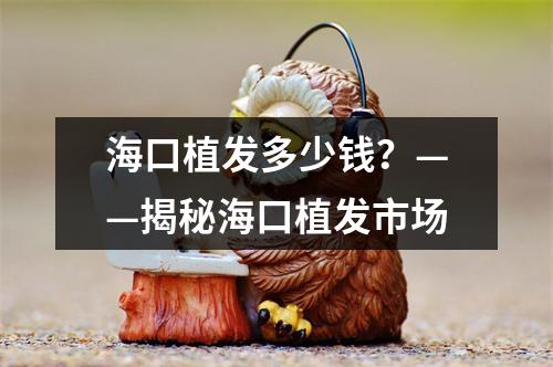 海口植发多少钱？——揭秘海口植发市场