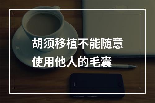 胡须移植不能随意使用他人的毛囊