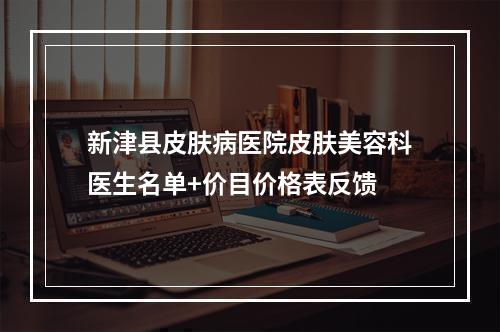 新津县皮肤病医院皮肤美容科医生名单+价目价格表反馈